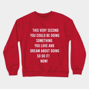 This Very Second You Could Be Doing Something You Love and Dream About Doing so Do It! Crewneck Sweatshirt